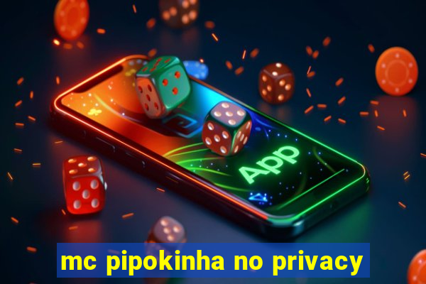 mc pipokinha no privacy